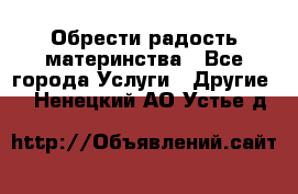 Обрести радость материнства - Все города Услуги » Другие   . Ненецкий АО,Устье д.